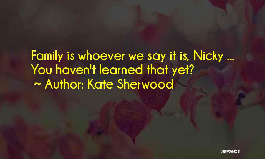 Kate Sherwood Quotes: Family Is Whoever We Say It Is, Nicky ... You Haven't Learned That Yet?