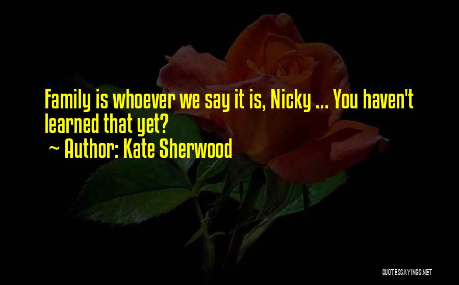 Kate Sherwood Quotes: Family Is Whoever We Say It Is, Nicky ... You Haven't Learned That Yet?