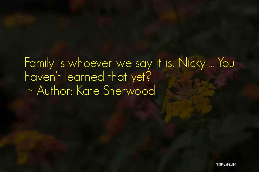 Kate Sherwood Quotes: Family Is Whoever We Say It Is, Nicky ... You Haven't Learned That Yet?