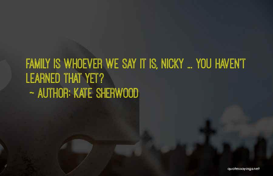 Kate Sherwood Quotes: Family Is Whoever We Say It Is, Nicky ... You Haven't Learned That Yet?