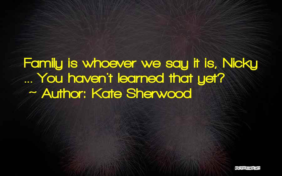 Kate Sherwood Quotes: Family Is Whoever We Say It Is, Nicky ... You Haven't Learned That Yet?