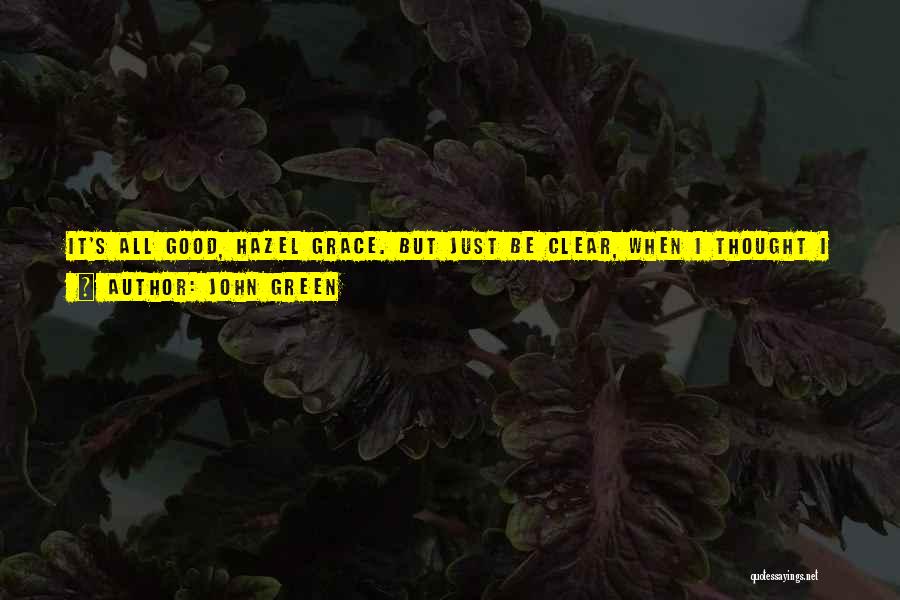 John Green Quotes: It's All Good, Hazel Grace. But Just Be Clear, When I Thought I Saw Caroline Mathers' Ghost In Support Group,