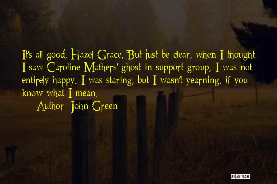 John Green Quotes: It's All Good, Hazel Grace. But Just Be Clear, When I Thought I Saw Caroline Mathers' Ghost In Support Group,