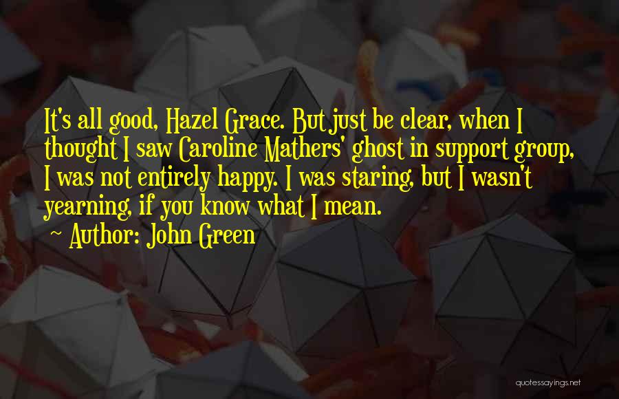 John Green Quotes: It's All Good, Hazel Grace. But Just Be Clear, When I Thought I Saw Caroline Mathers' Ghost In Support Group,