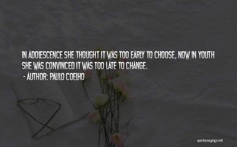 Paulo Coelho Quotes: In Adolescence She Thought It Was Too Early To Choose, Now In Youth She Was Convinced It Was Too Late