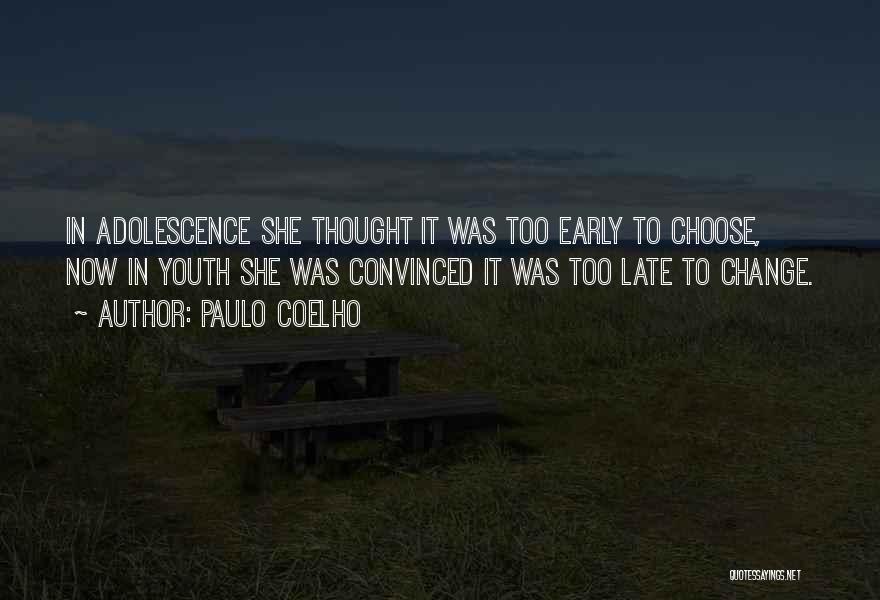 Paulo Coelho Quotes: In Adolescence She Thought It Was Too Early To Choose, Now In Youth She Was Convinced It Was Too Late