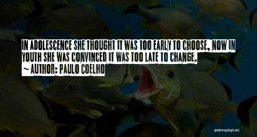 Paulo Coelho Quotes: In Adolescence She Thought It Was Too Early To Choose, Now In Youth She Was Convinced It Was Too Late