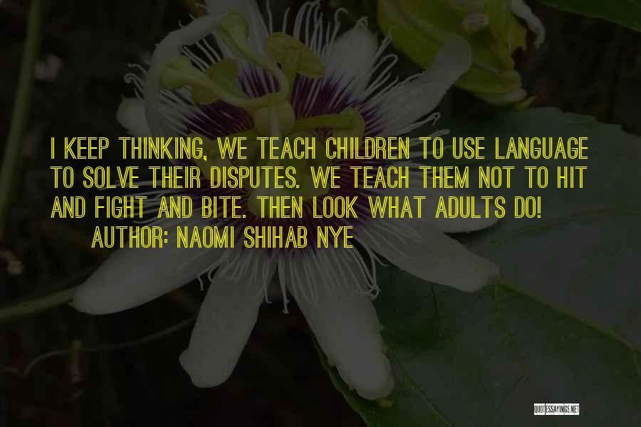 Naomi Shihab Nye Quotes: I Keep Thinking, We Teach Children To Use Language To Solve Their Disputes. We Teach Them Not To Hit And