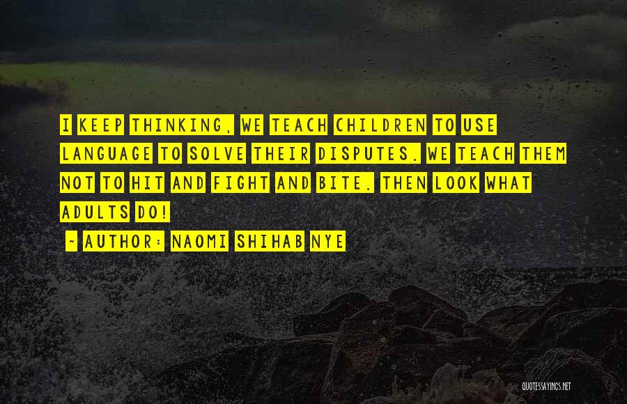 Naomi Shihab Nye Quotes: I Keep Thinking, We Teach Children To Use Language To Solve Their Disputes. We Teach Them Not To Hit And