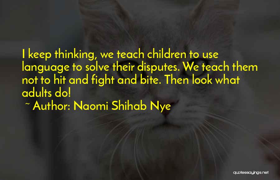 Naomi Shihab Nye Quotes: I Keep Thinking, We Teach Children To Use Language To Solve Their Disputes. We Teach Them Not To Hit And