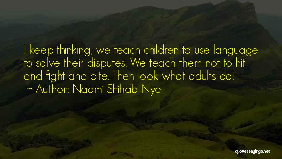 Naomi Shihab Nye Quotes: I Keep Thinking, We Teach Children To Use Language To Solve Their Disputes. We Teach Them Not To Hit And