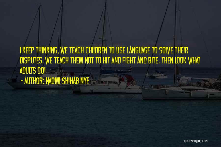 Naomi Shihab Nye Quotes: I Keep Thinking, We Teach Children To Use Language To Solve Their Disputes. We Teach Them Not To Hit And