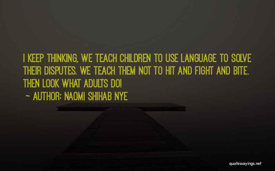 Naomi Shihab Nye Quotes: I Keep Thinking, We Teach Children To Use Language To Solve Their Disputes. We Teach Them Not To Hit And