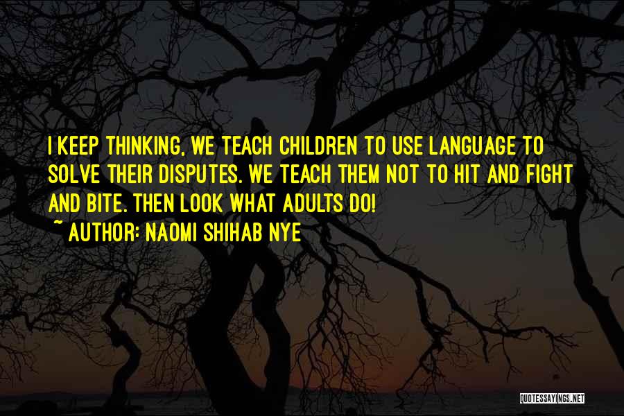 Naomi Shihab Nye Quotes: I Keep Thinking, We Teach Children To Use Language To Solve Their Disputes. We Teach Them Not To Hit And