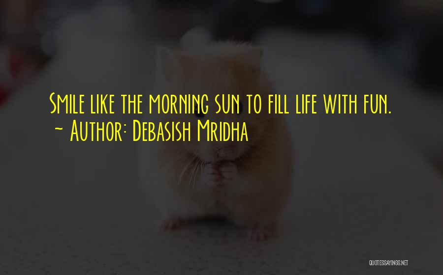 Debasish Mridha Quotes: Smile Like The Morning Sun To Fill Life With Fun.