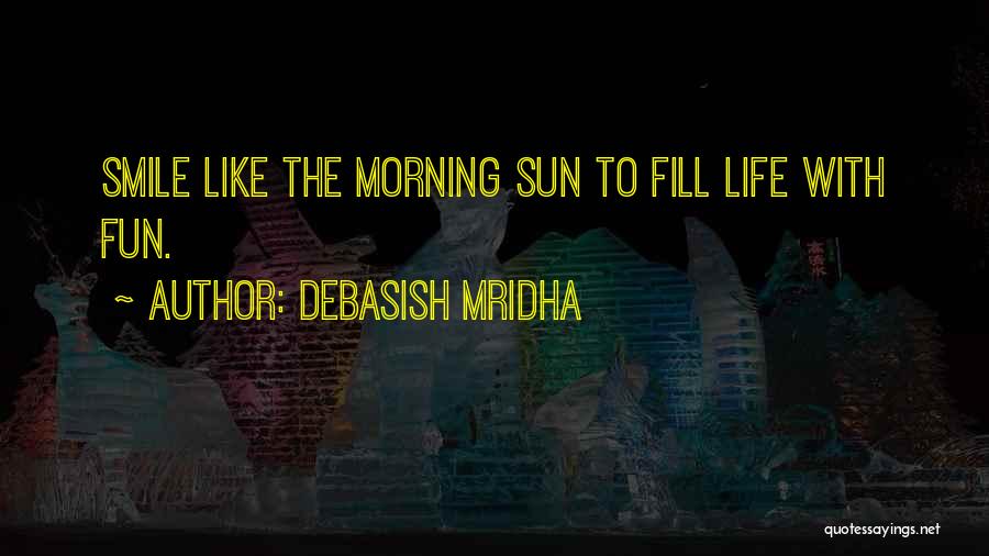 Debasish Mridha Quotes: Smile Like The Morning Sun To Fill Life With Fun.