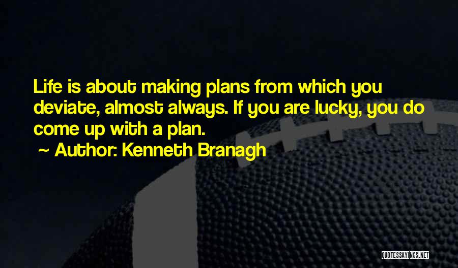 Kenneth Branagh Quotes: Life Is About Making Plans From Which You Deviate, Almost Always. If You Are Lucky, You Do Come Up With