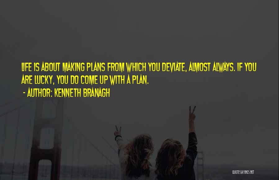 Kenneth Branagh Quotes: Life Is About Making Plans From Which You Deviate, Almost Always. If You Are Lucky, You Do Come Up With