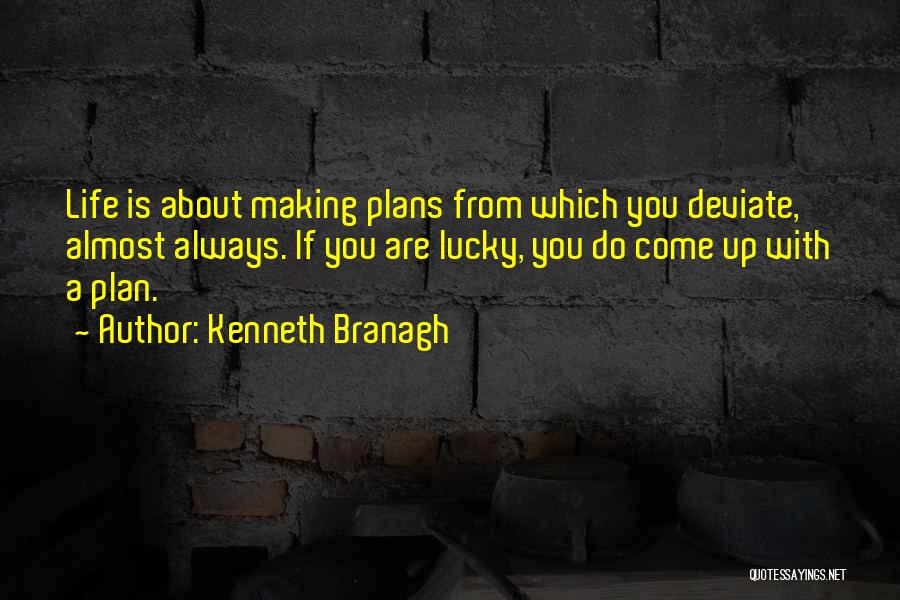 Kenneth Branagh Quotes: Life Is About Making Plans From Which You Deviate, Almost Always. If You Are Lucky, You Do Come Up With