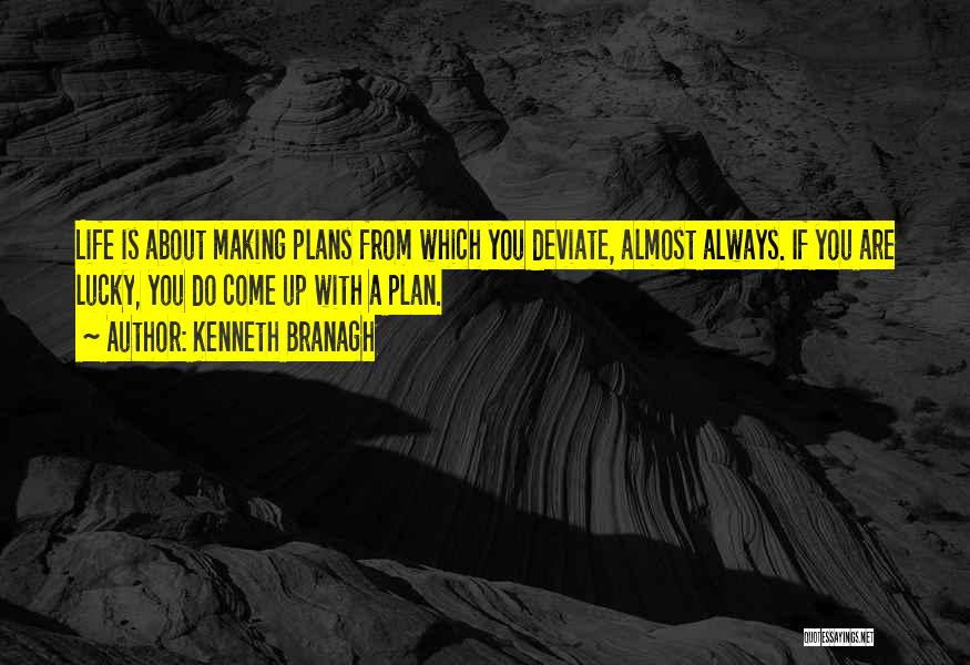 Kenneth Branagh Quotes: Life Is About Making Plans From Which You Deviate, Almost Always. If You Are Lucky, You Do Come Up With