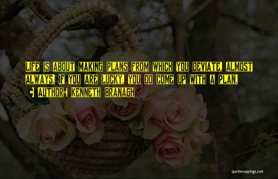 Kenneth Branagh Quotes: Life Is About Making Plans From Which You Deviate, Almost Always. If You Are Lucky, You Do Come Up With