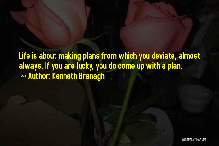 Kenneth Branagh Quotes: Life Is About Making Plans From Which You Deviate, Almost Always. If You Are Lucky, You Do Come Up With