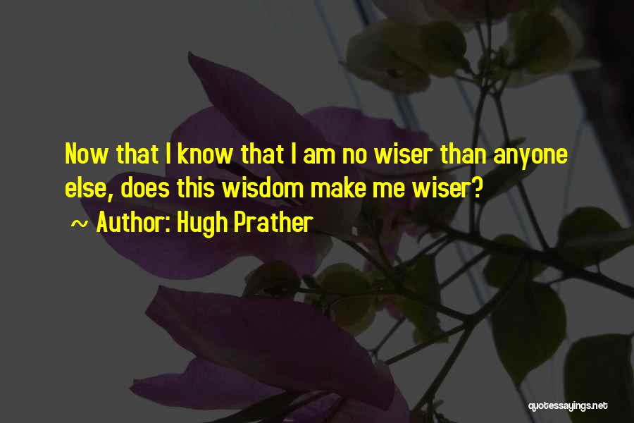 Hugh Prather Quotes: Now That I Know That I Am No Wiser Than Anyone Else, Does This Wisdom Make Me Wiser?