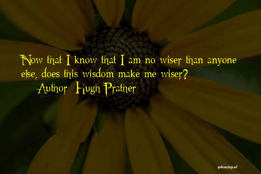 Hugh Prather Quotes: Now That I Know That I Am No Wiser Than Anyone Else, Does This Wisdom Make Me Wiser?