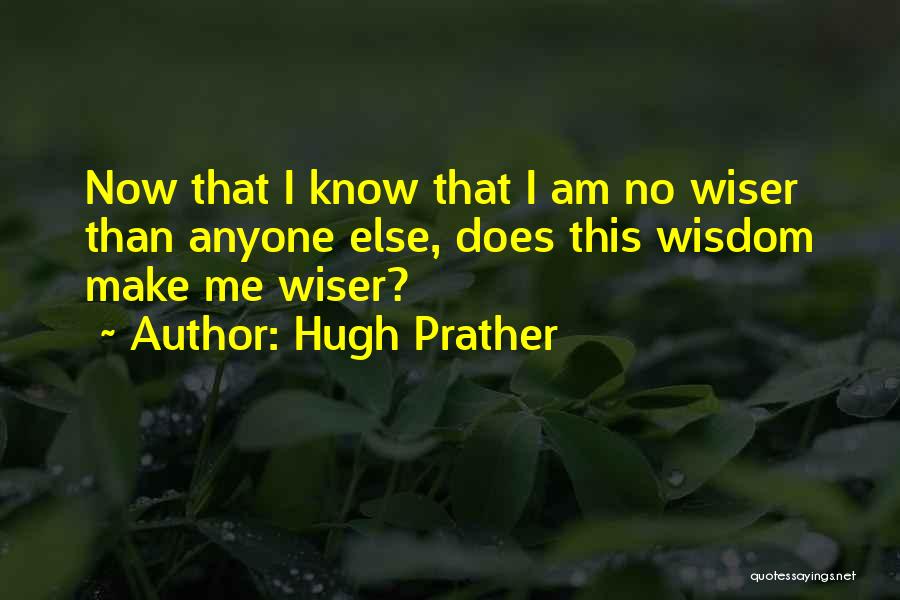 Hugh Prather Quotes: Now That I Know That I Am No Wiser Than Anyone Else, Does This Wisdom Make Me Wiser?