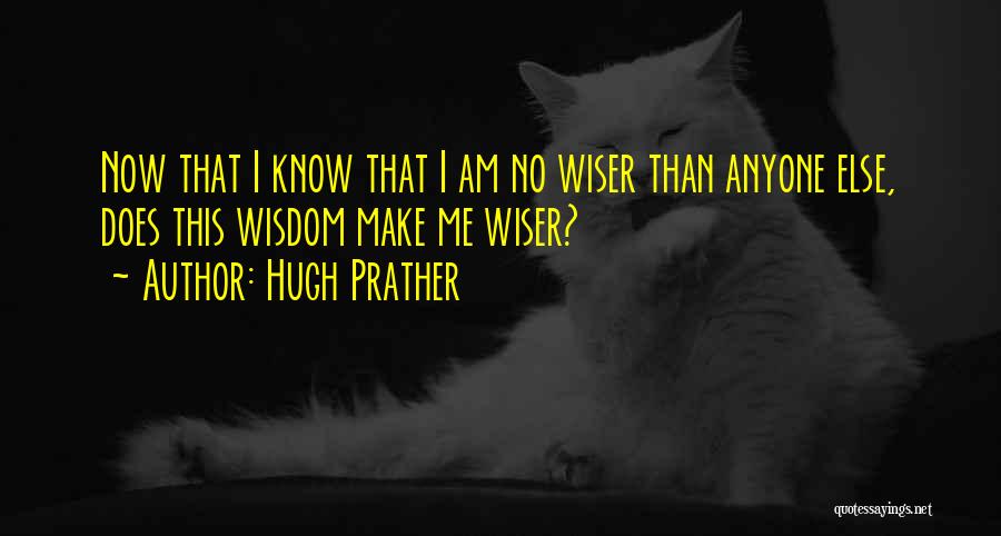Hugh Prather Quotes: Now That I Know That I Am No Wiser Than Anyone Else, Does This Wisdom Make Me Wiser?