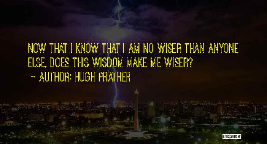 Hugh Prather Quotes: Now That I Know That I Am No Wiser Than Anyone Else, Does This Wisdom Make Me Wiser?