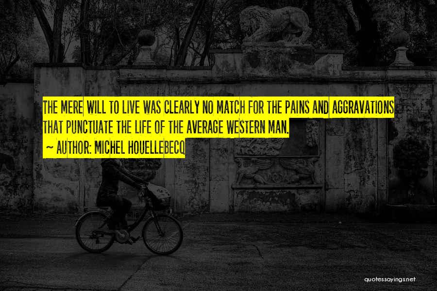 Michel Houellebecq Quotes: The Mere Will To Live Was Clearly No Match For The Pains And Aggravations That Punctuate The Life Of The