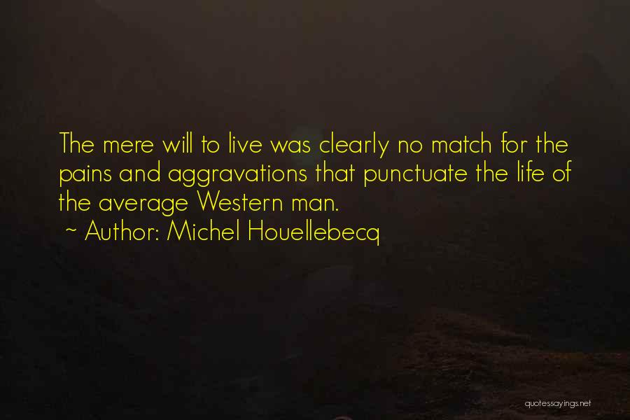 Michel Houellebecq Quotes: The Mere Will To Live Was Clearly No Match For The Pains And Aggravations That Punctuate The Life Of The