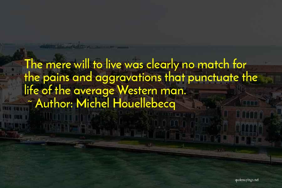 Michel Houellebecq Quotes: The Mere Will To Live Was Clearly No Match For The Pains And Aggravations That Punctuate The Life Of The