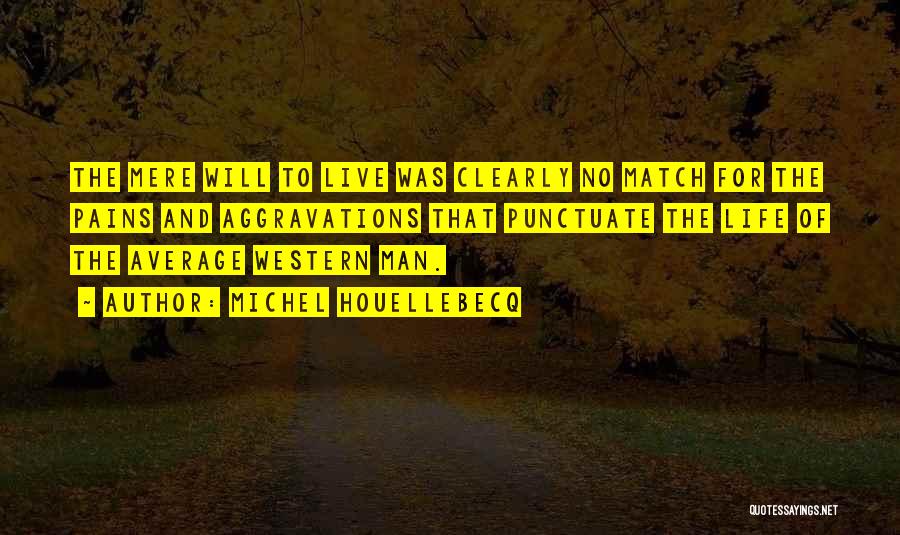 Michel Houellebecq Quotes: The Mere Will To Live Was Clearly No Match For The Pains And Aggravations That Punctuate The Life Of The