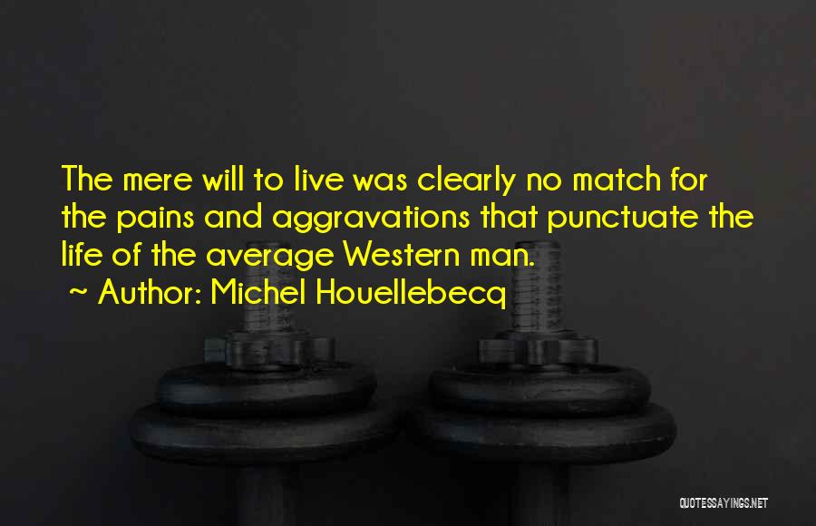 Michel Houellebecq Quotes: The Mere Will To Live Was Clearly No Match For The Pains And Aggravations That Punctuate The Life Of The