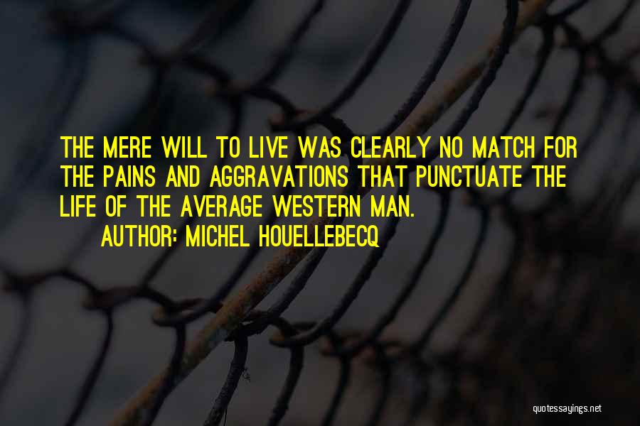 Michel Houellebecq Quotes: The Mere Will To Live Was Clearly No Match For The Pains And Aggravations That Punctuate The Life Of The