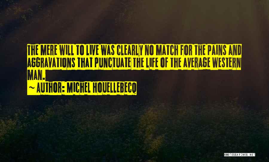 Michel Houellebecq Quotes: The Mere Will To Live Was Clearly No Match For The Pains And Aggravations That Punctuate The Life Of The