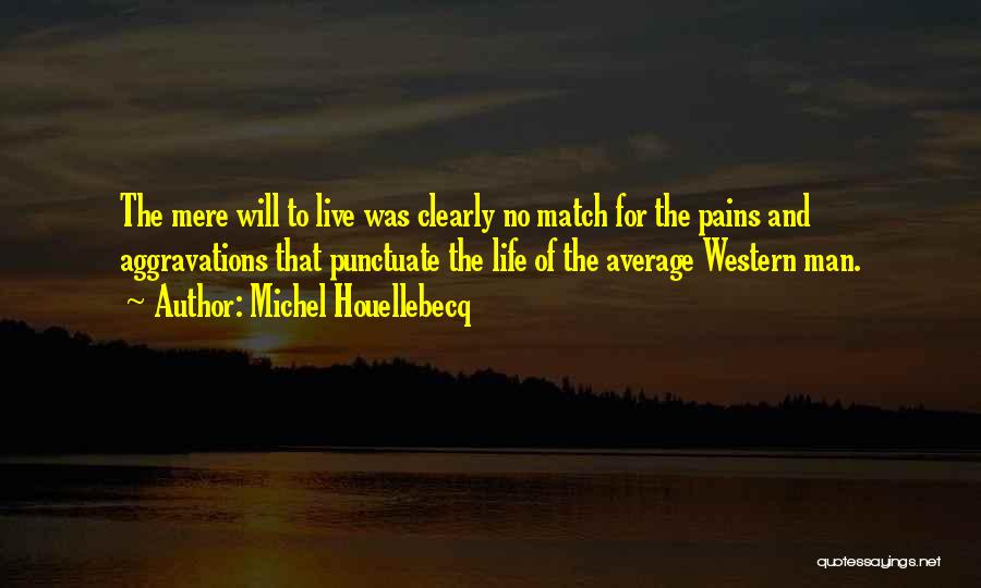 Michel Houellebecq Quotes: The Mere Will To Live Was Clearly No Match For The Pains And Aggravations That Punctuate The Life Of The