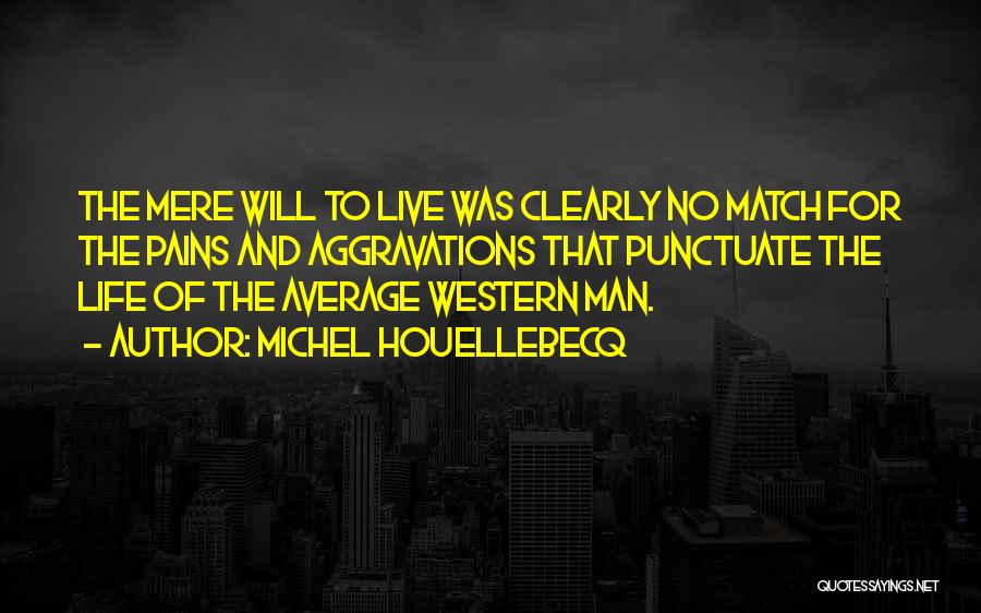 Michel Houellebecq Quotes: The Mere Will To Live Was Clearly No Match For The Pains And Aggravations That Punctuate The Life Of The