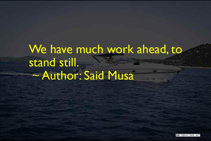 Said Musa Quotes: We Have Much Work Ahead, To Stand Still.