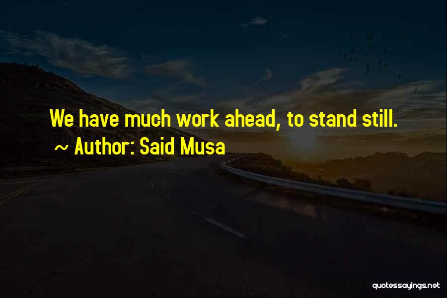 Said Musa Quotes: We Have Much Work Ahead, To Stand Still.