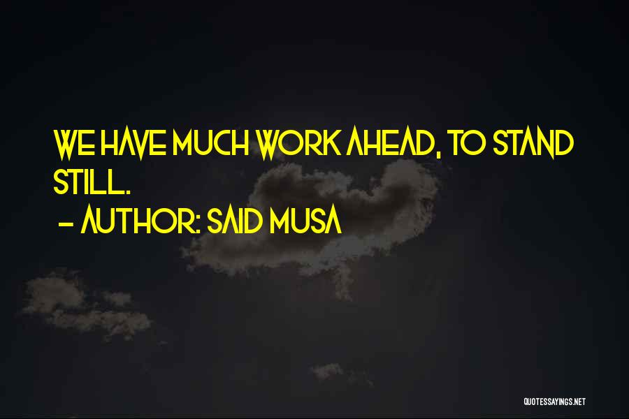 Said Musa Quotes: We Have Much Work Ahead, To Stand Still.