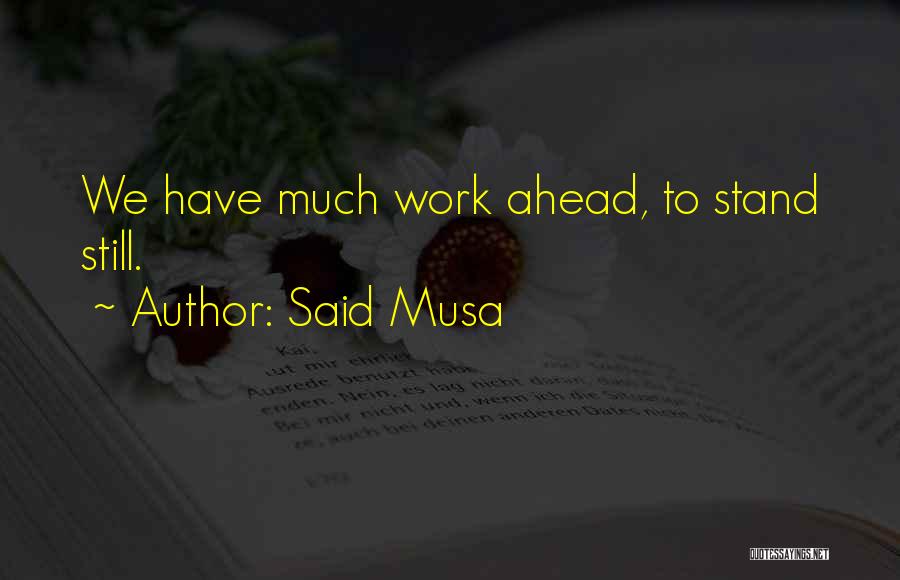 Said Musa Quotes: We Have Much Work Ahead, To Stand Still.