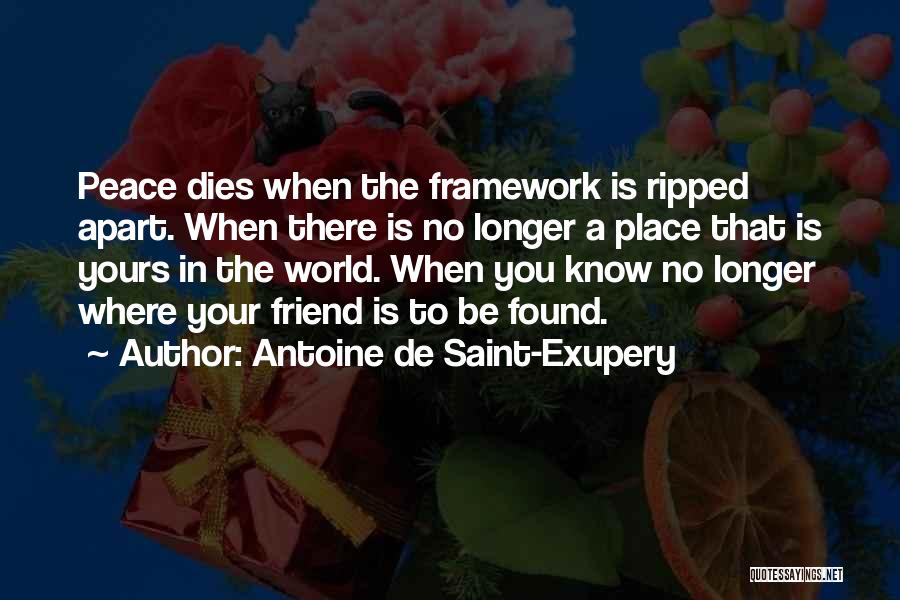 Antoine De Saint-Exupery Quotes: Peace Dies When The Framework Is Ripped Apart. When There Is No Longer A Place That Is Yours In The