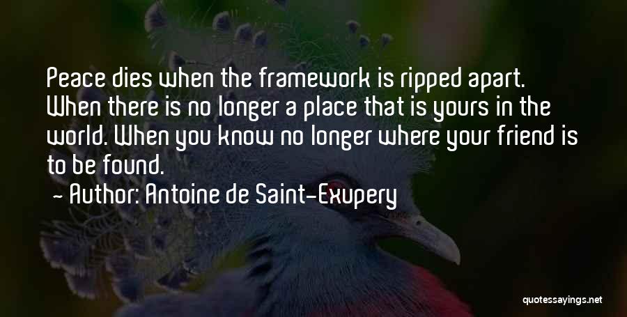 Antoine De Saint-Exupery Quotes: Peace Dies When The Framework Is Ripped Apart. When There Is No Longer A Place That Is Yours In The