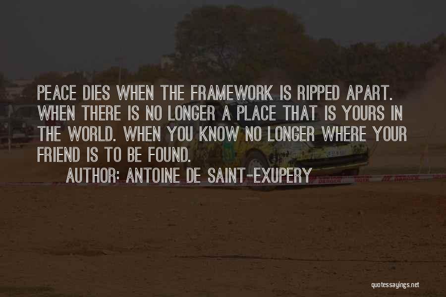 Antoine De Saint-Exupery Quotes: Peace Dies When The Framework Is Ripped Apart. When There Is No Longer A Place That Is Yours In The