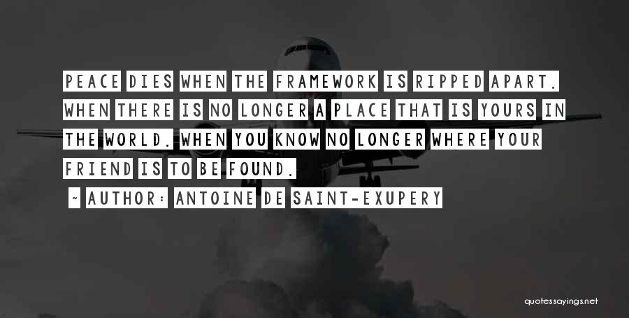 Antoine De Saint-Exupery Quotes: Peace Dies When The Framework Is Ripped Apart. When There Is No Longer A Place That Is Yours In The