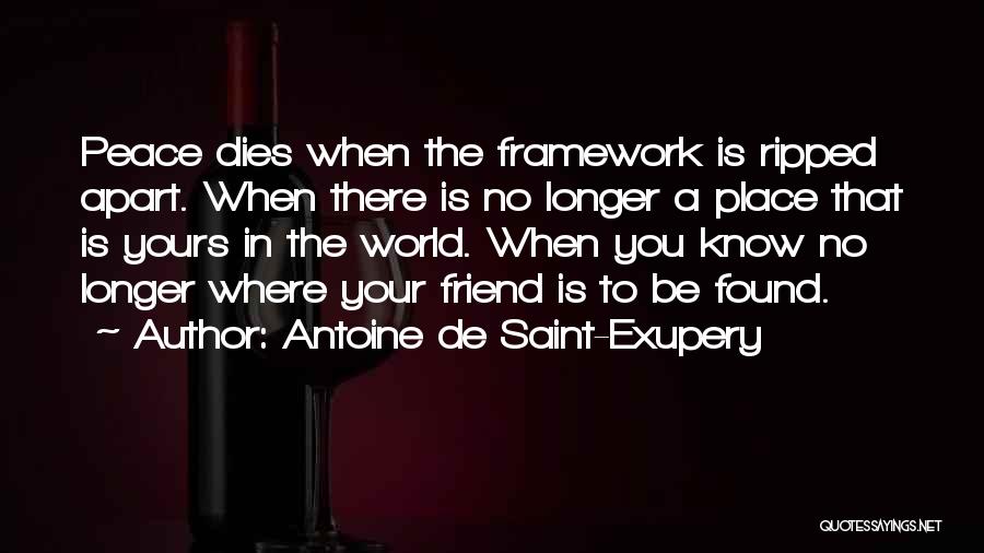 Antoine De Saint-Exupery Quotes: Peace Dies When The Framework Is Ripped Apart. When There Is No Longer A Place That Is Yours In The