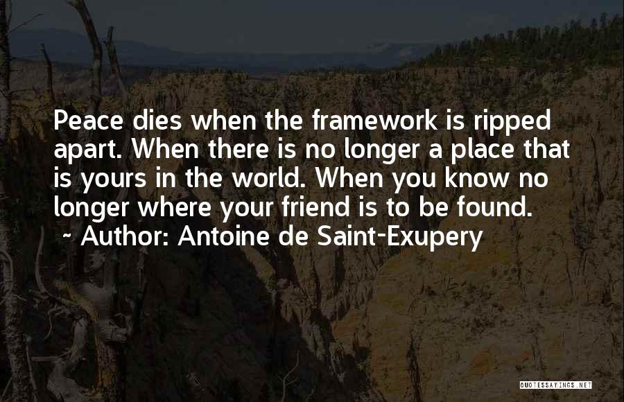 Antoine De Saint-Exupery Quotes: Peace Dies When The Framework Is Ripped Apart. When There Is No Longer A Place That Is Yours In The